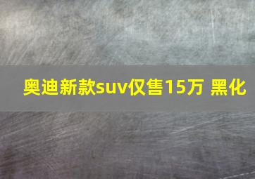 奥迪新款suv仅售15万 黑化